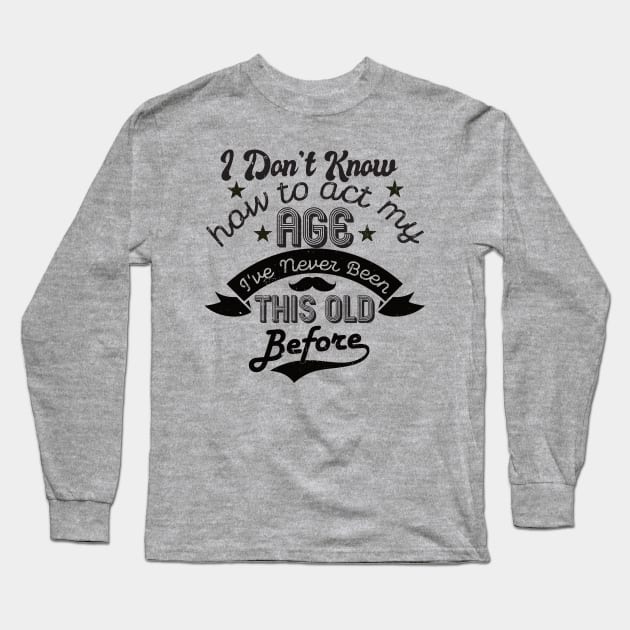 funny i don't know how to act my age i've never been this old before birthday Long Sleeve T-Shirt by Gaming champion